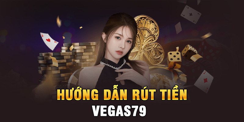 Rút tiền Vegas79 dễ dàng, nhanh chóng - vegas79t.biz